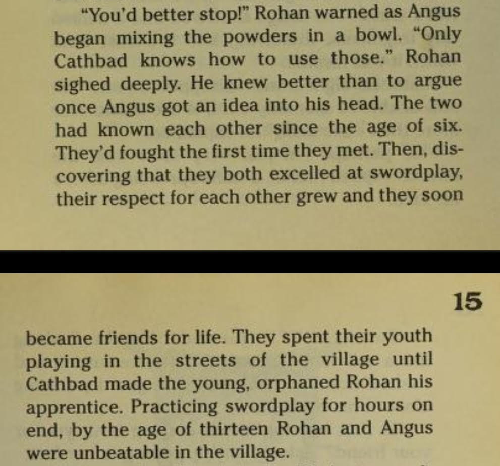 An excerpt from the first Mystic Knights book, which reads says that Rohan and Angus met when they were six, fought when they first met, became friends for life after discovering they both excelled at swordplay, and spent their youth playing in the streets of the village, becoming unbeatable at the age of thirteen.